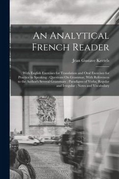 An Analytical French Reader: With English Exercises for Translation and Oral Exercises for Practice in Speaking: Questions On Grammar, With Referen - Keetels, Jean Gustave