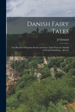Danish Fairy Tales: A Collection of Popular Stories and Fairy Tales From the Danish of Svend Grundtvig ... [et al.] - Bay, J. Christian