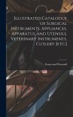 Illustrated Catalogue of Surgical Instruments, Appliances, Apparatus, and Utensils, Veterinary Instruments, Cutlery [etc.]
