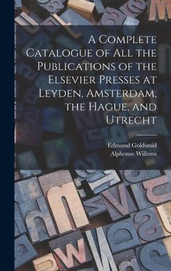 A Complete Catalogue of all the Publications of the Elsevier Presses at Leyden, Amsterdam, the Hague, and Utrecht - Goldsmid, Edmund; Willems, Alphonse