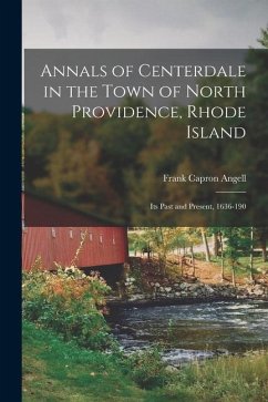 Annals of Centerdale in the Town of North Providence, Rhode Island: Its Past and Present, 1636-190 - Angell, Frank Capron