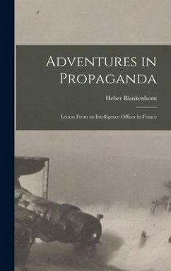 Adventures in Propaganda: Letters From an Intelligence Officer in France - Blankenhorn, Heber