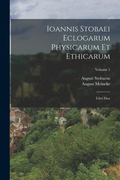 Ioannis Stobaei Eclogarum Physicarum Et Ethicarum: Libri Duo; Volume 1 - Meineke, August; Stobaeus, August