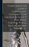 Fuero Juzgo En Latin Y Castellano, Cotejado Con Los Mas Antigos Y Preciosos Codices Por La Real Academia Espanola...