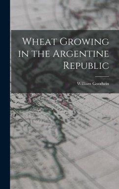 Wheat Growing in the Argentine Republic - Goodwin, William