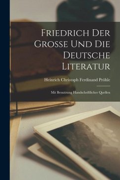 Friedrich der Grosse und die Deutsche Literatur: Mit Benutzung Handschriftlicher Quellen - Pröhle, Heinrich Christoph Ferdinand