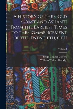 Cover A History of the Gold Coast and Ashanti from the Earliest Times to the Commencement of the Twentieth, of II; Volume I