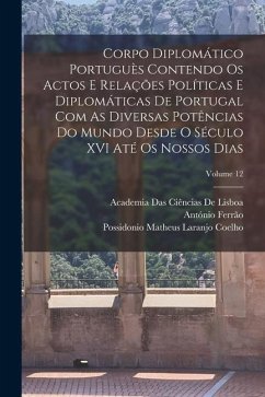 Corpo Diplomático Portuguès Contendo Os Actos E Relações Políticas E Diplomáticas De Portugal Com As Diversas Potências Do Mundo Desde O Século XVI At - De Lisboa, Academia Das Ciências; Ferrão, António; Coelho, Possidonio Matheus Laranjo