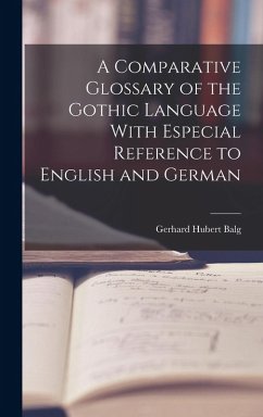 A Comparative Glossary of the Gothic Language With Especial Reference to English and German - Balg, Gerhard Hubert