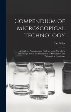Compendium of Microscopical Technology: A Guide to Physicians and Students in the Use of the Microscope and in the Preparation of Histological and Pat - Seiler, Carl