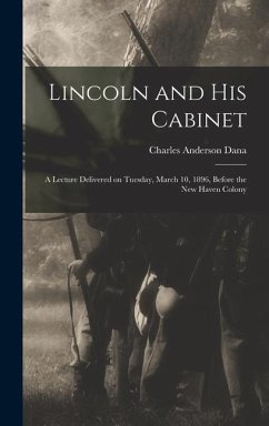 Lincoln and his Cabinet; a Lecture Delivered on Tuesday, March 10, 1896, Before the New Haven Colony - Dana, Charles Anderson