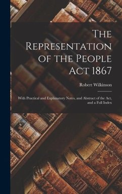 The Representation of the People Act 1867: With Practical and Explanatory Notes, and Abstract of the Act, and a Full Index - Wilkinson, Robert