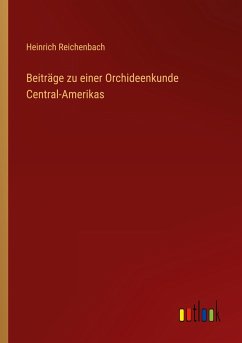 Beiträge zu einer Orchideenkunde Central-Amerikas - Reichenbach, Heinrich