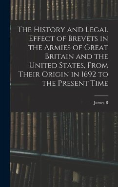 The History and Legal Effect of Brevets in the Armies of Great Britain and the United States, From Their Origin in 1692 to the Present Time - Fry, James B.