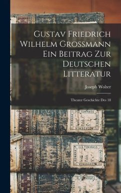 Gustav Friedrich Wilhelm Grossmann ein Beitrag zur Deutschen Litteratur: Theater Geschichte des 18 - Wolter, Joseph