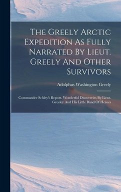 The Greely Arctic Expedition As Fully Narrated By Lieut. Greely And Other Survivors - Greely, Adolphus Washington