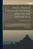 Final French Struggles in India and On the Indian Seas: Including An Account of the Capture of the Isles of France and Bourbon, and Sketches of the Mo