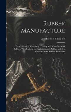 Rubber Manufacture: The Cultivation, Chemistry, Testing, and Manufacture of Rubber, With Sections on Reclamation of Rubber and The Manufac - Simmons, Hezzleton E.