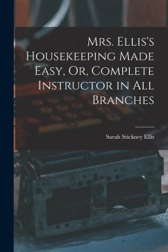 Mrs. Ellis's Housekeeping Made Easy, Or, Complete Instructor in All Branches - Ellis, Sarah Stickney