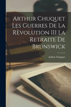 Cover Arthur Chuquet les Guerres de la Rèvolution III La Retraite de Brunswick