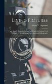 Living Pictures; Their History, Photoproduction And Practical Working. With A Digest Of British Patents And Annotated Bibliography Living Pictures; Their History, Photoproduction And Practical Working. With A Digest Of British Patents And Annotated Bibliography