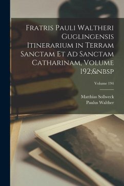 Fratris Pauli Waltheri Guglingensis Itinerarium in Terram Sanctam Et Ad Sanctam Catharinam, Volume 192; Volume 194 - Walther, Paulus; Sollweck, Matthias