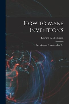 How to Make Inventions: Inventing as a Science and an Art - Thompson, Edward P.
