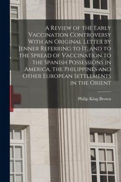 A Review of the Early Vaccination Controversy With an Original Letter by Jenner Referring to it, and to the Spread of Vaccination to the Spanish Posse - Brown, Philip King