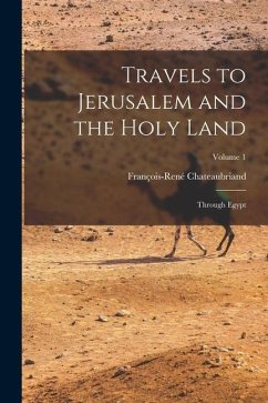 Travels to Jerusalem and the Holy Land: Through Egypt; Volume 1 - Chateaubriand, François-René