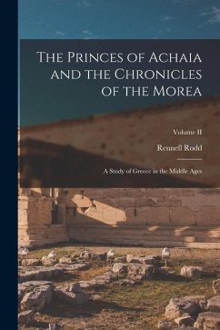 The Princes of Achaia and the Chronicles of the Morea: A Study of Greece in the Middle Ages; Volume II - Rodd, Rennell