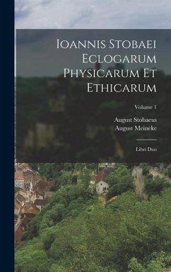 Ioannis Stobaei Eclogarum Physicarum Et Ethicarum - Meineke, August; Stobaeus, August