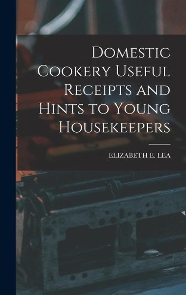 Domestic Cookery Useful Receipts and Hints to Young Housekeepers Domestic Cookery Useful Receipts and Hints to Young Housekeepers