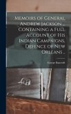 Memoirs of General Andrew Jackson ... Containing a Full Account of his Indian Campaigns, Defence of New Orleans ..