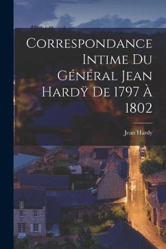 Correspondance Intime du Général Jean Hardÿ de 1797 à 1802 - Hardy, Jean