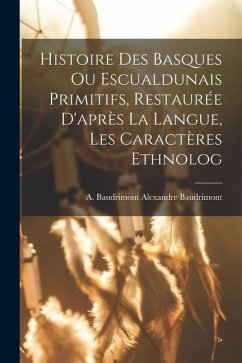 Histoire des Basques ou Escualdunais Primitifs, Restaurée D'après la Langue, les Caractères Ethnolog - Baudrimont, Baudrimont A. (Alexandre)