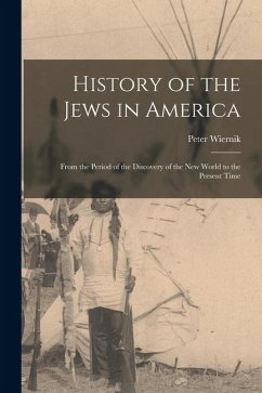History of the Jews in America: From the Period of the Discovery of the New World to the Present Time - Wiernik, Peter