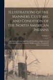 Illustrations of the Manners, Customs, and Condition of the North American Indians: In a Series of Letters and Notes Written During Eight Years of Tra Illustrations of the Manners, Customs, and Condition of the North American Indians: In a Series of Letters and Notes Written During Eight Years of Tra
