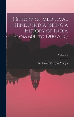 History of Mediæval Hindu India (being a History of India From 600 to 1200 A.D.) ..; Volume 1 - Vaidya, Chintaman Vinayak
