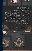 History Of Freemasonry In Maryland, Of All The Rites Introduced Into Maryland, From The Earliest Times To The Present