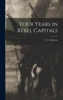 Four Years in Rebel Capitals - Deleon, T. C.