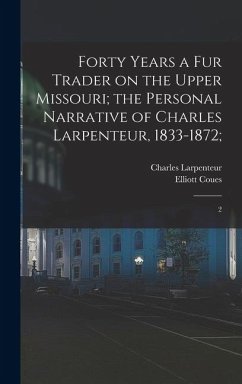 Forty Years a fur Trader on the Upper Missouri; the Personal Narrative of Charles Larpenteur, 1833-1872; - Larpenteur, Charles; Coues, Elliott