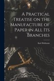 A Practical Treatise on the Manufacture of Paper in all its Branches