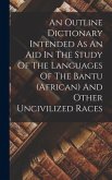 An Outline Dictionary Intended As An Aid In The Study Of The Languages Of The Bantu (african) And Other Uncivilized Races