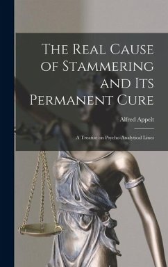 Cover The Real Cause of Stammering and its Permanent Cure: A Treatise on Psycho-analytical Lines