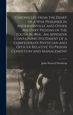 Chronicles From the Diary of a war Prisoner in Andersonville and Other Military Prisons of the South in 1864... An Appendix Containing Statement of a - Northrop, John Worrell