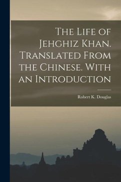 The Life of Jehghiz Khan. Translated From the Chinese. With an Introduction - Douglas, Robert K.