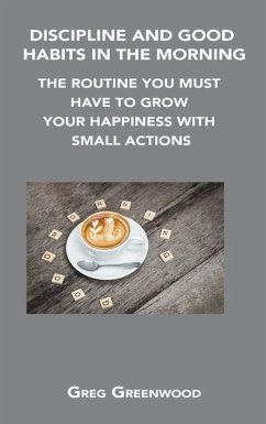 Discipline and Good Habits in the Morning: The Routine You Must Have to Grow Your Happiness with Small Actions - Greenwood, Greg