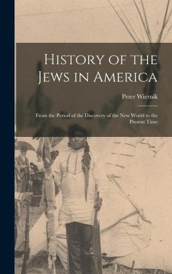 History of the Jews in America: From the Period of the Discovery of the New World to the Present Time - Wiernik, Peter