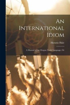 An International Idiom: A Manual of the Oregon Trade Language, Or - Hale, Horatio