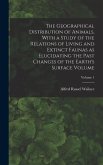 The Geographical Distribution of Animals, With a Study of the Relations of Living and Extinct Faunas as Elucidating the Past Changes of the Earth's Surface Volume; Volume 1